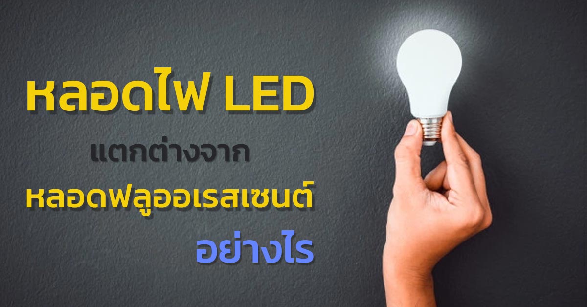 หลอดไฟ Led แตกต่างจากหลอดฟลูออเรสเซนต์ อย่างไร